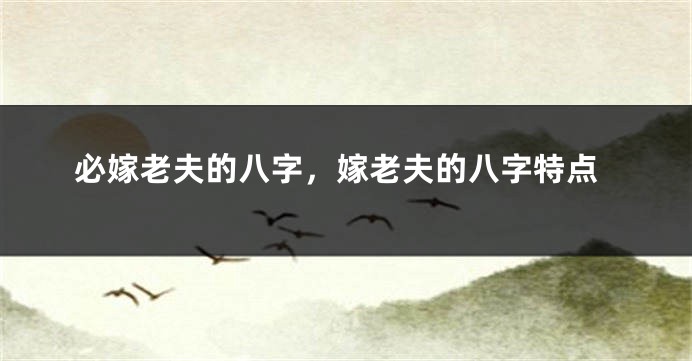 必嫁老夫的八字，嫁老夫的八字特点