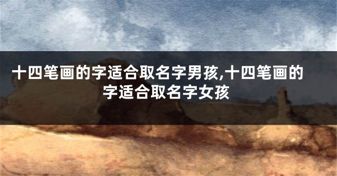 十四笔画的字适合取名字男孩,十四笔画的字适合取名字女孩