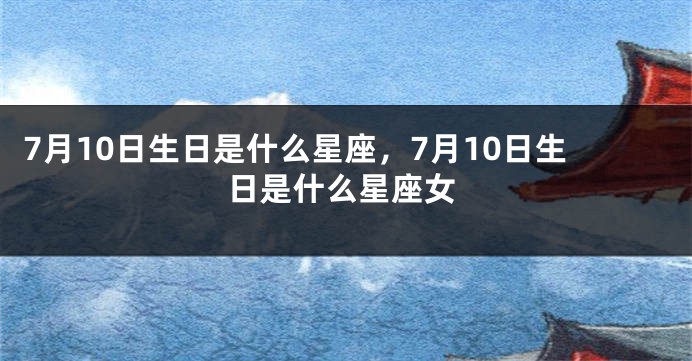 7月10日生日是什么星座，7月10日生日是什么星座女