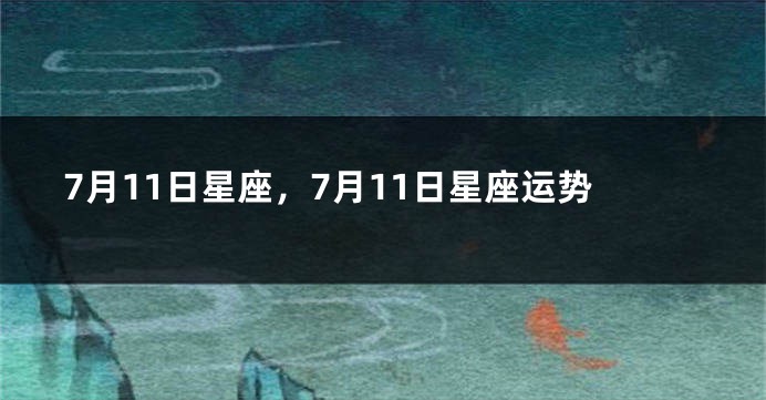 7月11日星座，7月11日星座运势