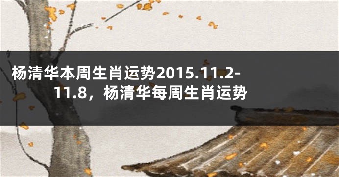 杨清华本周生肖运势2015.11.2-11.8，杨清华每周生肖运势