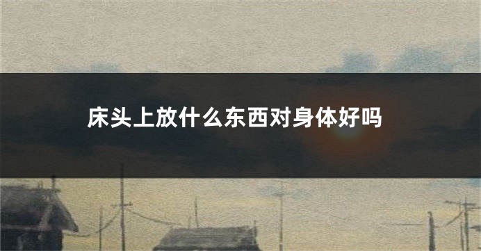 床头上放什么东西对身体好吗
