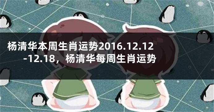杨清华本周生肖运势2016.12.12-12.18，杨清华每周生肖运势