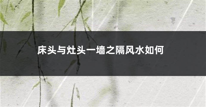 床头与灶头一墙之隔风水如何