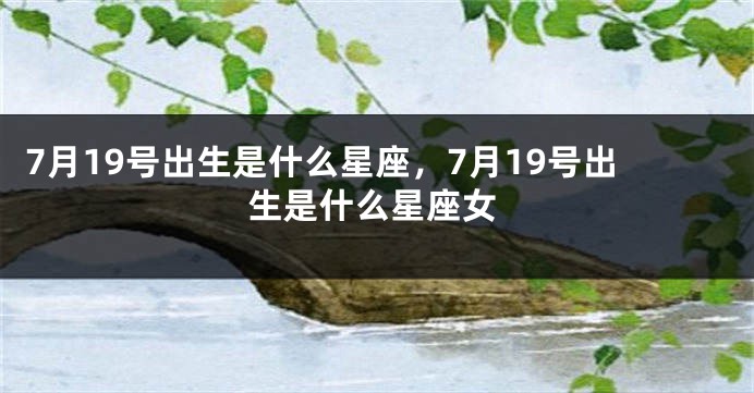 7月19号出生是什么星座，7月19号出生是什么星座女