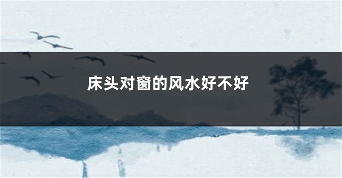 床头对窗的风水好不好