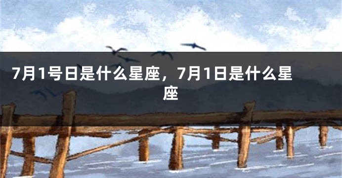 7月1号日是什么星座，7月1日是什么星座