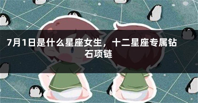 7月1日是什么星座女生，十二星座专属钻石项链