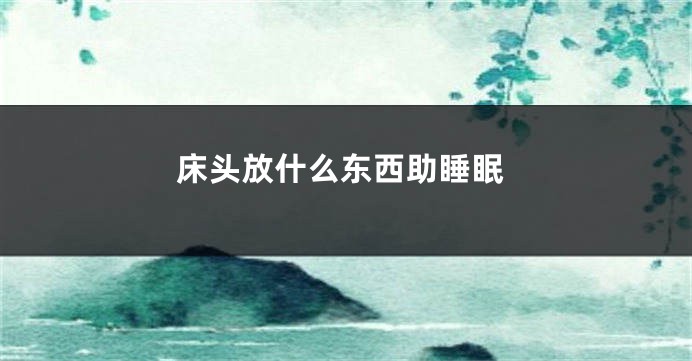床头放什么东西助睡眠