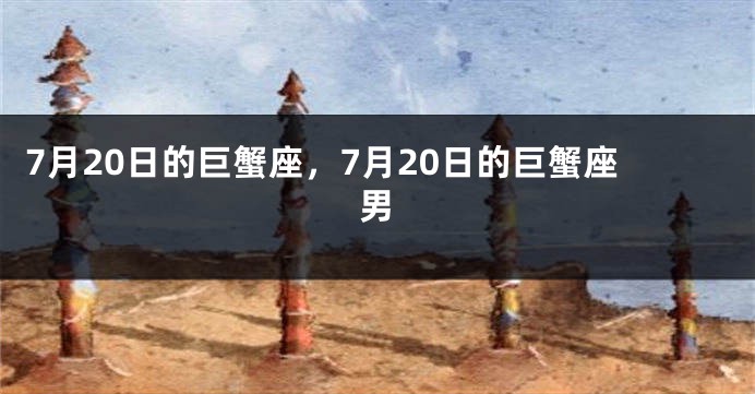7月20日的巨蟹座，7月20日的巨蟹座男
