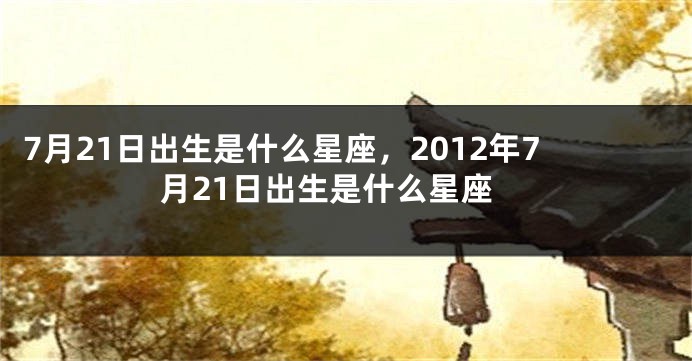 7月21日出生是什么星座，2012年7月21日出生是什么星座