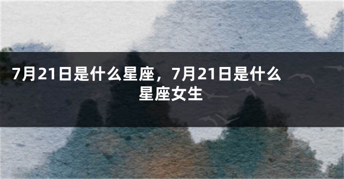 7月21日是什么星座，7月21日是什么星座女生