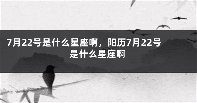 7月22号是什么星座啊，阳历7月22号是什么星座啊