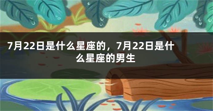 7月22日是什么星座的，7月22日是什么星座的男生