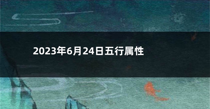 2023年6月24日五行属性