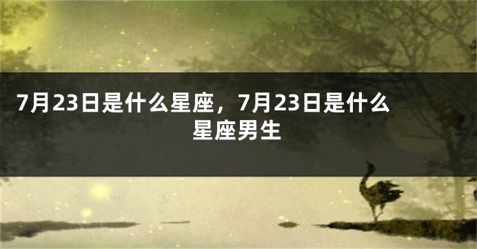 7月23日是什么星座，7月23日是什么星座男生
