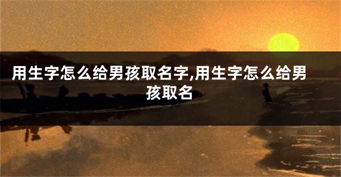 用生字怎么给男孩取名字,用生字怎么给男孩取名