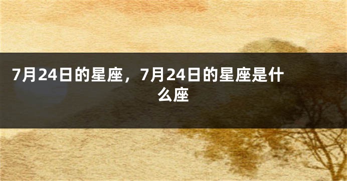 7月24日的星座，7月24日的星座是什么座