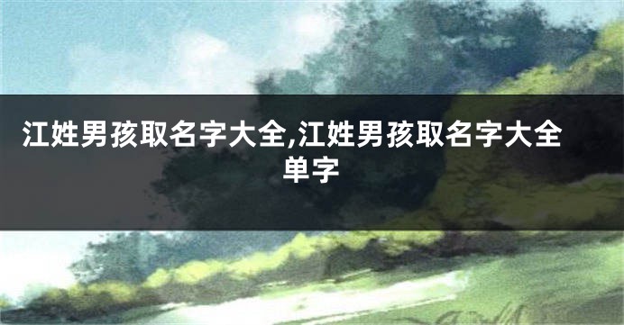 江姓男孩取名字大全,江姓男孩取名字大全单字