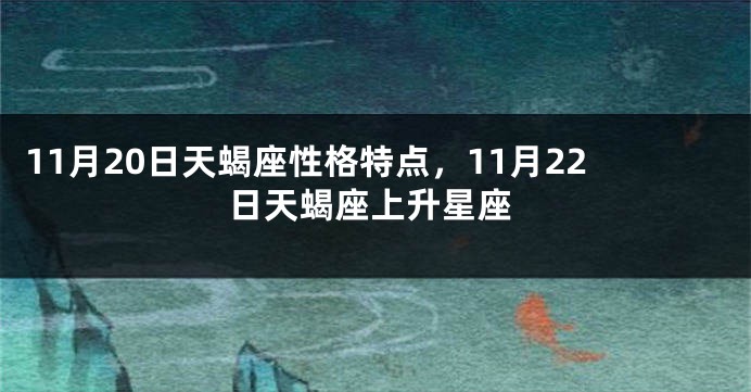 11月20日天蝎座性格特点，11月22日天蝎座上升星座