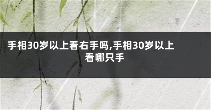 手相30岁以上看右手吗,手相30岁以上看哪只手