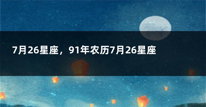 7月26星座，91年农历7月26星座