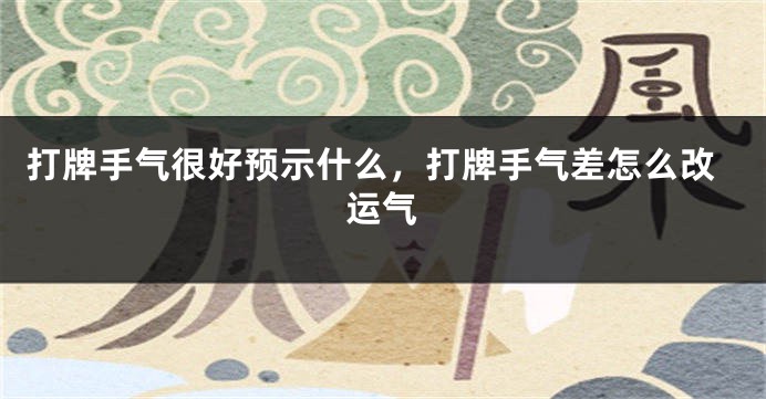 打牌手气很好预示什么，打牌手气差怎么改运气