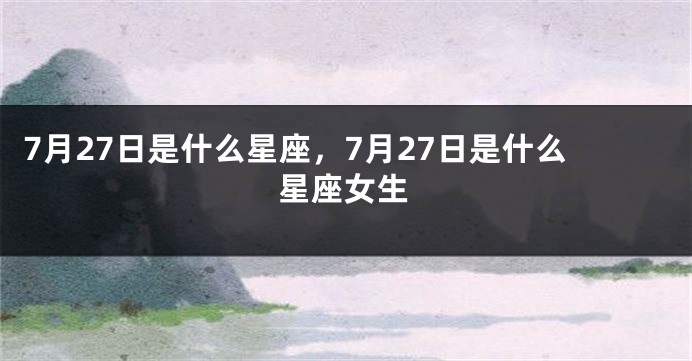 7月27日是什么星座，7月27日是什么星座女生