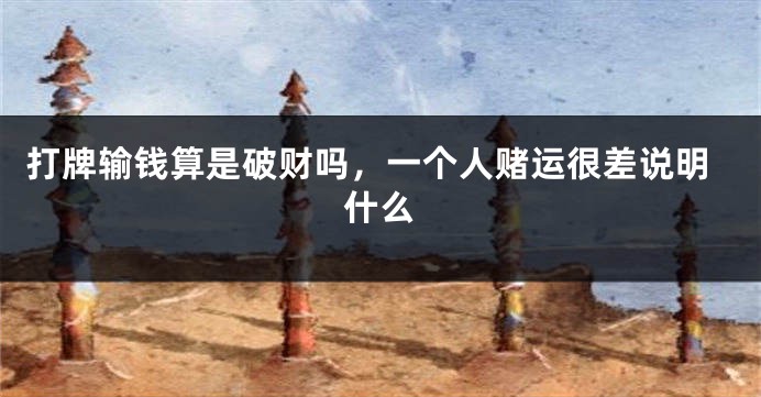 打牌输钱算是破财吗，一个人赌运很差说明什么