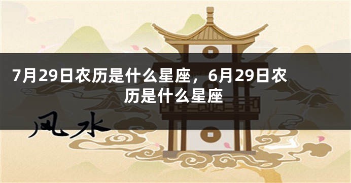 7月29日农历是什么星座，6月29日农历是什么星座