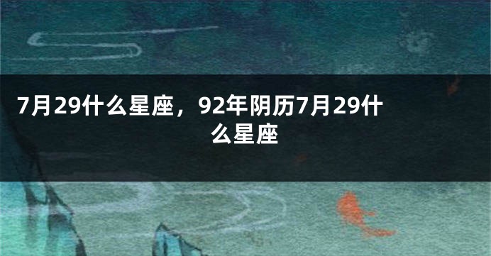 7月29什么星座，92年阴历7月29什么星座