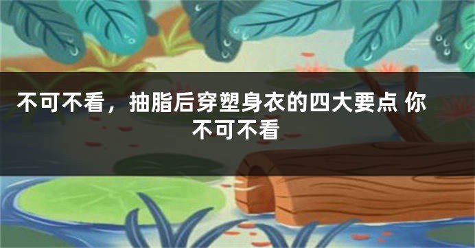 不可不看，抽脂后穿塑身衣的四大要点 你不可不看