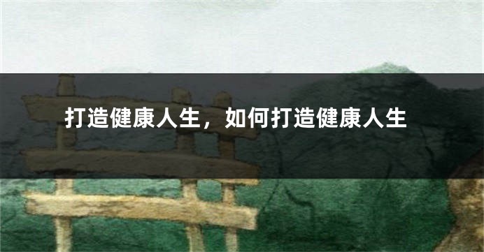 打造健康人生，如何打造健康人生