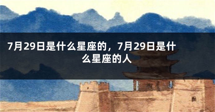 7月29日是什么星座的，7月29日是什么星座的人