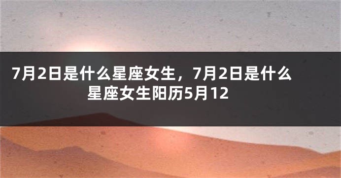7月2日是什么星座女生，7月2日是什么星座女生阳历5月12