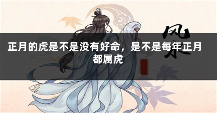正月的虎是不是没有好命，是不是每年正月都属虎