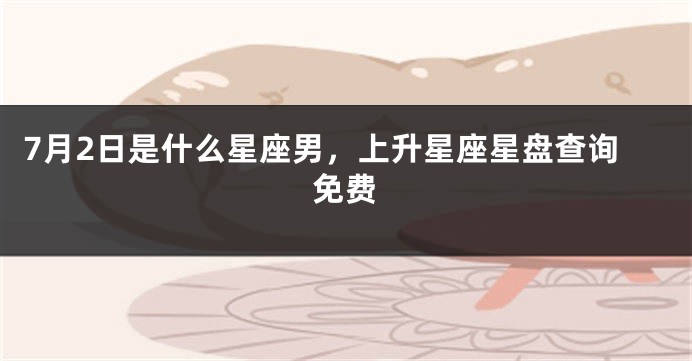 7月2日是什么星座男，上升星座星盘查询免费