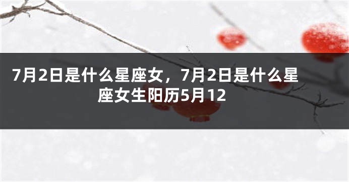 7月2日是什么星座女，7月2日是什么星座女生阳历5月12
