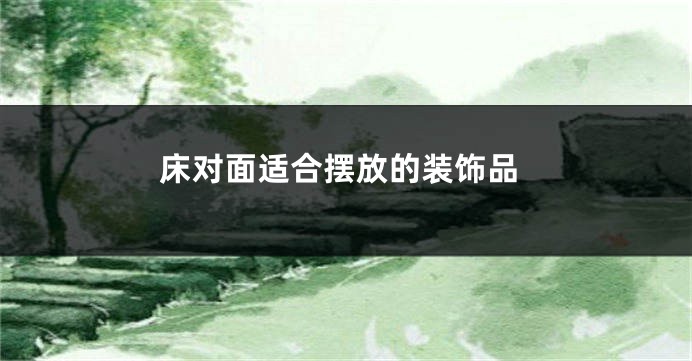 床对面适合摆放的装饰品