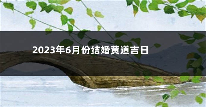 2023年6月份结婚黄道吉日