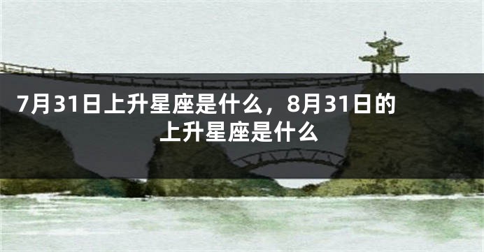 7月31日上升星座是什么，8月31日的上升星座是什么