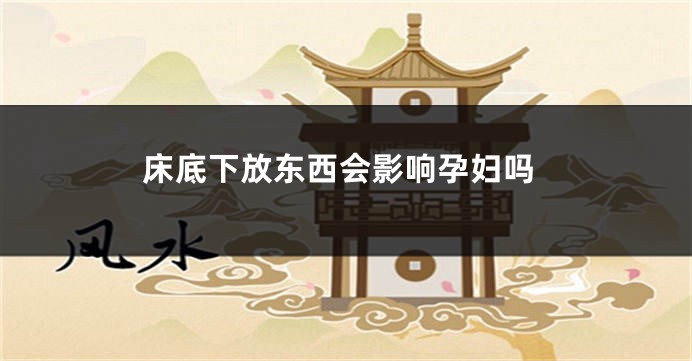 床底下放东西会影响孕妇吗