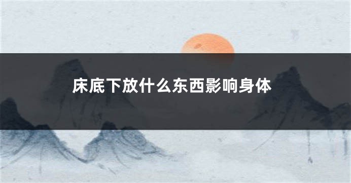 床底下放什么东西影响身体