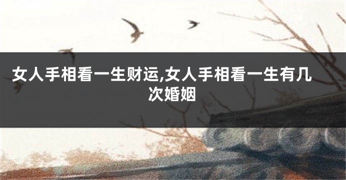 女人手相看一生财运,女人手相看一生有几次婚姻