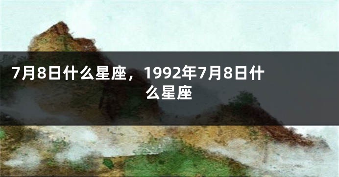 7月8日什么星座，1992年7月8日什么星座