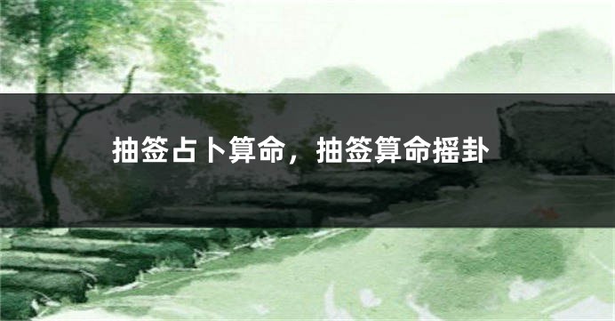 抽签占卜算命，抽签算命摇卦