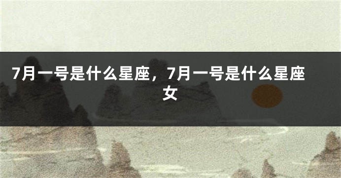 7月一号是什么星座，7月一号是什么星座女