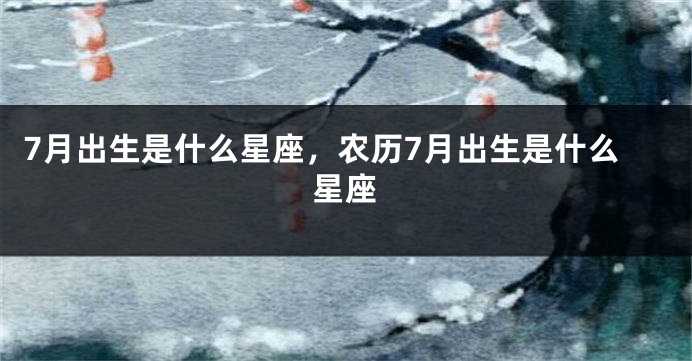 7月出生是什么星座，农历7月出生是什么星座