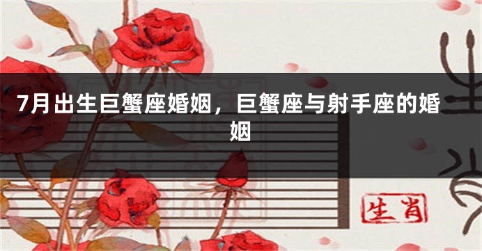 7月出生巨蟹座婚姻，巨蟹座与射手座的婚姻