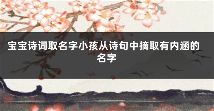 宝宝诗词取名字小孩从诗句中摘取有内涵的名字
